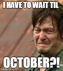 Daryl Walking dead | I HAVE TO WAIT TIL OCTOBER?! | image tagged in daryl walking dead | made w/ Imgflip meme maker