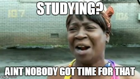 Ain't Nobody Got Time For That Meme | STUDYING? AINT NOBODY GOT TIME FOR THAT | image tagged in memes,aint nobody got time for that | made w/ Imgflip meme maker