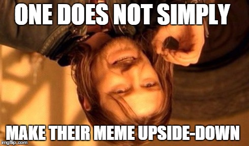 One Does Not Simply | ONE DOES NOT SIMPLY MAKE THEIR MEME UPSIDE-DOWN | image tagged in memes,one does not simply,rotate,lol,wtf,frustrated boromir | made w/ Imgflip meme maker