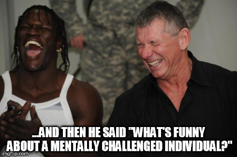 ...AND THEN HE SAID "WHAT'S FUNNY ABOUT A MENTALLY CHALLENGED INDIVIDUAL?" | image tagged in vince laugh | made w/ Imgflip meme maker
