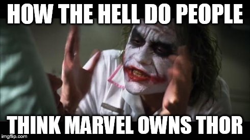 And everybody loses their minds | HOW THE HELL DO PEOPLE THINK MARVEL OWNS THOR | image tagged in memes,and everybody loses their minds | made w/ Imgflip meme maker