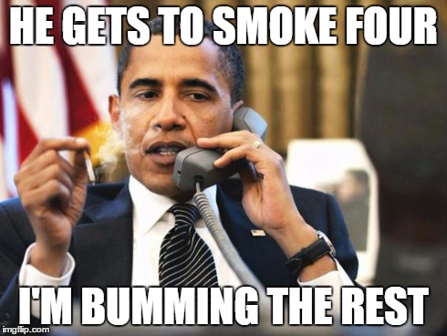 Obama smoking | HE GETS TO SMOKE FOUR I'M BUMMING THE REST | image tagged in obama smoking | made w/ Imgflip meme maker