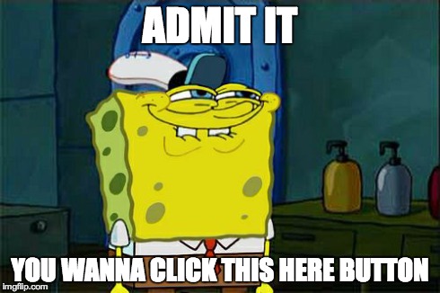 Don't You Squidward Meme | ADMIT IT YOU WANNA CLICK THIS HERE BUTTON | image tagged in memes,dont you squidward | made w/ Imgflip meme maker