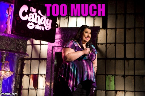 too much candy | TOO MUCH | image tagged in canada,canadian,candy,tv show,really fat girl,fat | made w/ Imgflip meme maker