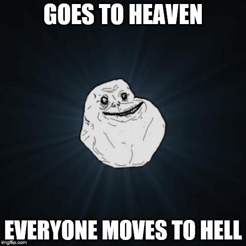 alone in the clouds | GOES TO HEAVEN EVERYONE MOVES TO HELL | image tagged in memes,forever alone | made w/ Imgflip meme maker