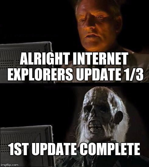 I'll Just Wait Here Meme | ALRIGHT INTERNET EXPLORERS UPDATE 1/3 1ST UPDATE COMPLETE | image tagged in memes,ill just wait here | made w/ Imgflip meme maker