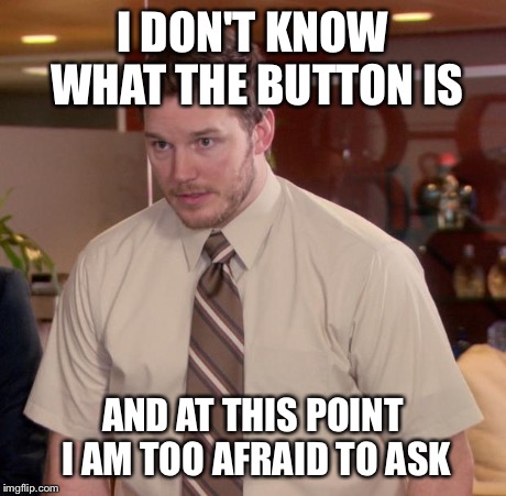 Afraid To Ask Andy Meme | I DON'T KNOW WHAT THE BUTTON IS AND AT THIS POINT I AM TOO AFRAID TO ASK | image tagged in memes,afraid to ask andy,AdviceAnimals | made w/ Imgflip meme maker