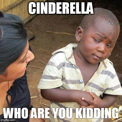 Third World Skeptical Kid Meme | CINDERELLA WHO ARE YOU KIDDING | image tagged in memes,third world skeptical kid | made w/ Imgflip meme maker