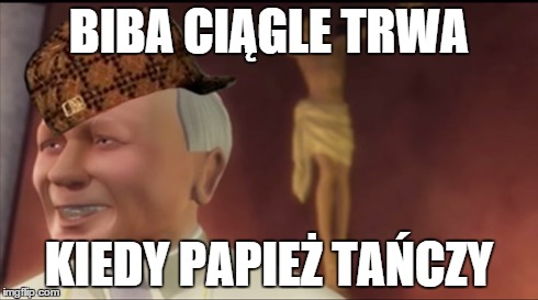 BIBA CIĄGLE TRWA KIEDY PAPIEŻ TAŃCZY | made w/ Imgflip meme maker