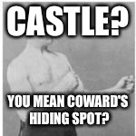 Overly Manly Man | CASTLE? YOU MEAN COWARD'S HIDING SPOT? | image tagged in overly manly man | made w/ Imgflip meme maker