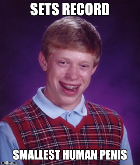 Bad Luck Brian Meme | SETS RECORD SMALLEST HUMAN P**IS | image tagged in memes,bad luck brian | made w/ Imgflip meme maker