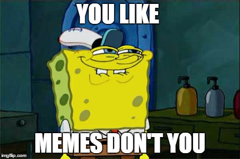 Don't You Squidward | YOU LIKE MEMES DON'T YOU | image tagged in memes,dont you squidward | made w/ Imgflip meme maker