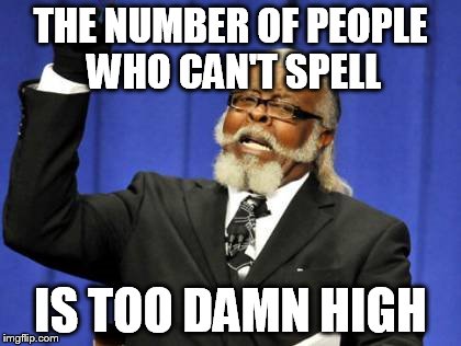 THE NUMBER OF PEOPLE WHO CAN'T SPELL IS TOO DAMN HIGH | image tagged in memes,too damn high | made w/ Imgflip meme maker