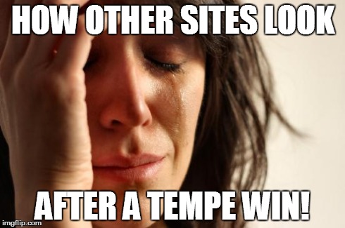 First World Problems | HOW OTHER SITES LOOK AFTER A TEMPE WIN! | image tagged in memes,first world problems | made w/ Imgflip meme maker