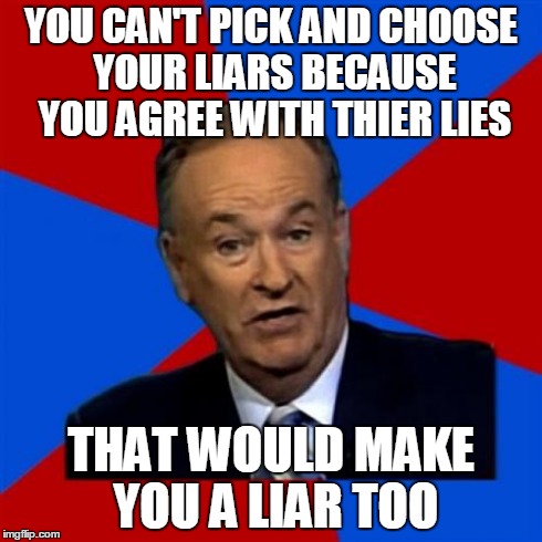 Bill O'Reilly Meme | YOU CAN'T PICK AND CHOOSE YOUR LIARS BECAUSE YOU AGREE WITH THIER LIES THAT WOULD MAKE YOU A LIAR TOO | image tagged in memes,bill oreilly | made w/ Imgflip meme maker