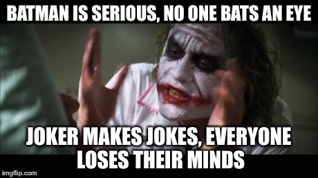 And everybody loses their minds Meme | BATMAN IS SERIOUS, NO ONE BATS AN EYE JOKER MAKES JOKES, EVERYONE LOSES THEIR MINDS | image tagged in memes,and everybody loses their minds | made w/ Imgflip meme maker