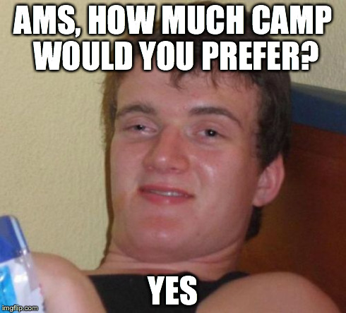 10 Guy Meme | AMS, HOW MUCH CAMP WOULD YOU PREFER? YES | image tagged in memes,10 guy | made w/ Imgflip meme maker