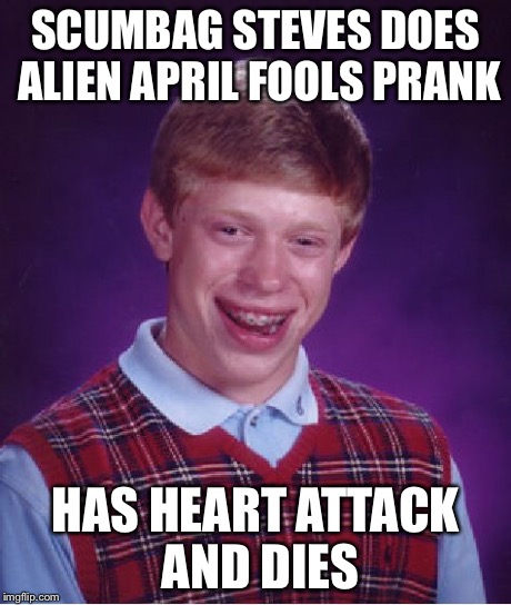Bad Luck Brian Meme | SCUMBAG STEVES DOES ALIEN APRIL FOOLS PRANK HAS HEART ATTACK AND DIES | image tagged in memes,bad luck brian | made w/ Imgflip meme maker