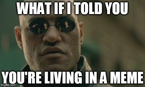 Matrix Morpheus Meme | WHAT IF I TOLD YOU YOU'RE LIVING IN A MEME | image tagged in memes,matrix morpheus | made w/ Imgflip meme maker