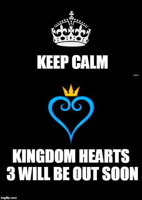 Keep Calm And Carry On Black | KEEP CALM KINGDOM HEARTS 3 WILL BE OUT SOON | image tagged in memes,keep calm and carry on black,kingdom hearts | made w/ Imgflip meme maker