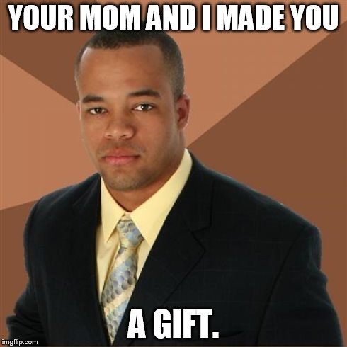 Successful Black Man | YOUR MOM AND I MADE YOU A GIFT. | image tagged in memes,successful black man | made w/ Imgflip meme maker