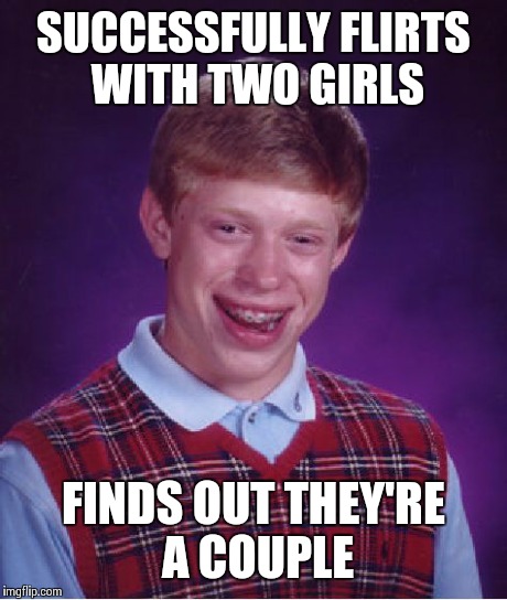 Bad Luck Brian | SUCCESSFULLY FLIRTS WITH TWO GIRLS FINDS OUT THEY'RE A COUPLE | image tagged in memes,bad luck brian | made w/ Imgflip meme maker