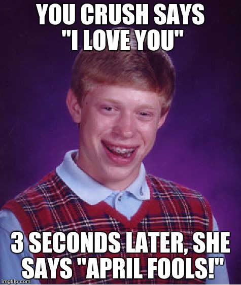 Bad Luck Brian | YOU CRUSH SAYS "I LOVE YOU" 3 SECONDS LATER, SHE SAYS "APRIL FOOLS!" | image tagged in memes,bad luck brian | made w/ Imgflip meme maker