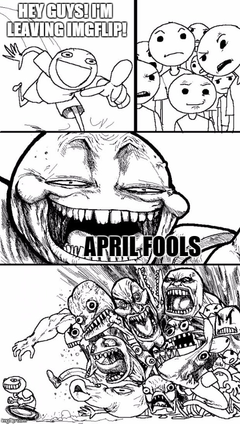 Hey Internet | HEY GUYS! I'M LEAVING IMGFLIP! APRIL FOOLS | image tagged in memes,hey internet | made w/ Imgflip meme maker