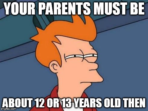 Futurama Fry Meme | YOUR PARENTS MUST BE ABOUT 12 OR 13 YEARS OLD THEN | image tagged in memes,futurama fry | made w/ Imgflip meme maker