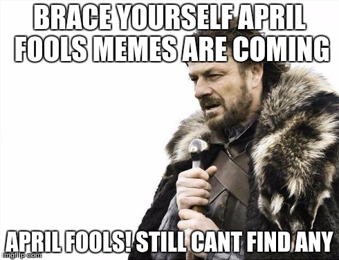 Brace Yourselves X is Coming | BRACE YOURSELF APRIL FOOLS MEMES ARE COMING APRIL FOOLS! STILL CANT FIND ANY | image tagged in memes,brace yourselves x is coming | made w/ Imgflip meme maker