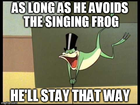 AS LONG AS HE AVOIDS THE SINGING FROG HE'LL STAY THAT WAY | image tagged in michigan j frog | made w/ Imgflip meme maker