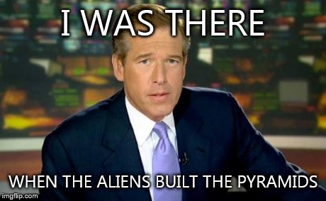 Brian Williams Was There | I WAS THERE WHEN THE ALIENS BUILT THE PYRAMIDS | image tagged in memes,brian williams was there | made w/ Imgflip meme maker