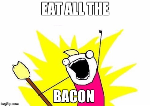 X All The Y | EAT ALL THE BACON | image tagged in memes,x all the y | made w/ Imgflip meme maker