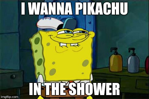 Don't You Squidward | I WANNA PIKACHU IN THE SHOWER | image tagged in memes,dont you squidward | made w/ Imgflip meme maker