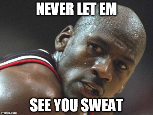 michael jordan sweating bruh | NEVER LET EM SEE YOU SWEAT | image tagged in michael jordan sweating bruh | made w/ Imgflip meme maker