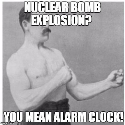 Overly Manly Man | NUCLEAR BOMB EXPLOSION? YOU MEAN ALARM CLOCK! | image tagged in memes,overly manly man | made w/ Imgflip meme maker