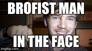 BROFIST MAN IN THE FACE | image tagged in poods- pewdiepie | made w/ Imgflip meme maker