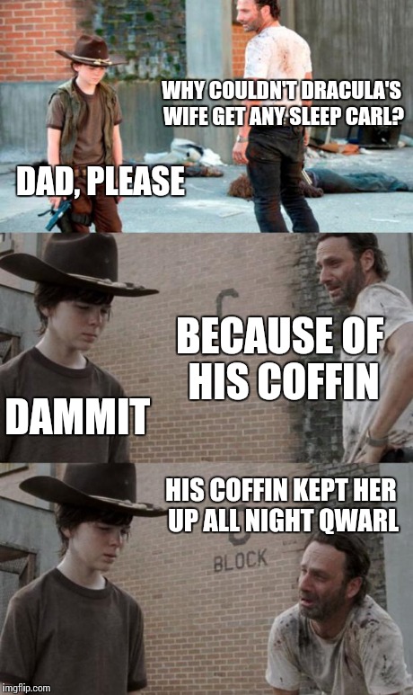 Dracula | WHY COULDN'T DRACULA'S WIFE GET ANY SLEEP CARL? DAD, PLEASE BECAUSE OF HIS COFFIN DAMMIT HIS COFFIN KEPT HER UP ALL NIGHT QWARL | image tagged in memes,rick and carl 3 | made w/ Imgflip meme maker