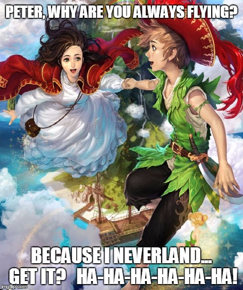 Peter Pan from Neverland | PETER, WHY ARE YOU ALWAYS FLYING? BECAUSE I NEVERLAND... GET IT?   HA-HA-HA-HA-HA-HA! | image tagged in peter pan,vince vance,peter pan joke,neverland,peter pan and wendy,corny jokes | made w/ Imgflip meme maker