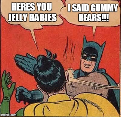 Batman Slapping Robin Meme | HERES YOU JELLY BABIES I SAID GUMMY BEARS!!! | image tagged in memes,batman slapping robin | made w/ Imgflip meme maker