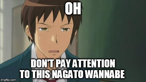 Kyon WTF | OH DON'T PAY ATTENTION TO THIS NAGATO WANNABE | image tagged in kyon wtf | made w/ Imgflip meme maker