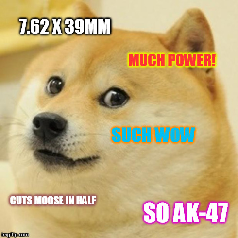 Doge Meme | 7.62 X 39MM MUCH POWER! SUCH WOW CUTS MOOSE IN HALF SO AK-47 | image tagged in memes,doge,canadaguns | made w/ Imgflip meme maker