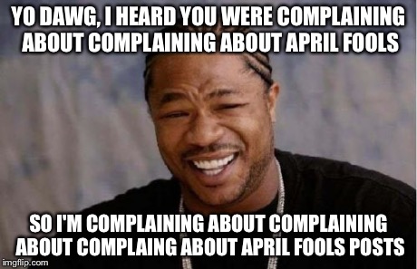 Yo Dawg Heard You Meme | YO DAWG, I HEARD YOU WERE COMPLAINING ABOUT COMPLAINING ABOUT APRIL FOOLS SO I'M COMPLAINING ABOUT COMPLAINING ABOUT COMPLAING ABOUT APRIL F | image tagged in memes,yo dawg heard you | made w/ Imgflip meme maker