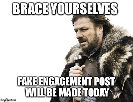 Brace Yourselves X is Coming | BRACE YOURSELVES FAKE ENGAGEMENT POST WILL BE MADE TODAY | image tagged in memes,brace yourselves x is coming | made w/ Imgflip meme maker