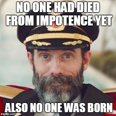 Thanks captain obvious. | NO ONE HAD DIED FROM IMPOTENCE YET ALSO NO ONE WAS BORN | image tagged in thanks captain obvious | made w/ Imgflip meme maker