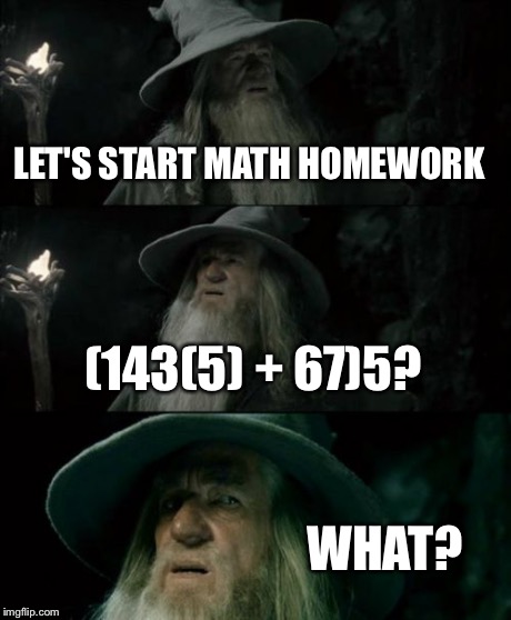 Confused Gandalf | LET'S START MATH HOMEWORK (143(5) + 67)5? WHAT? | image tagged in memes,confused gandalf | made w/ Imgflip meme maker
