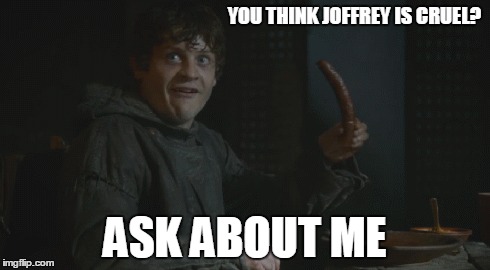 YOU THINK JOFFREY IS CRUEL? ASK ABOUT ME | made w/ Imgflip meme maker