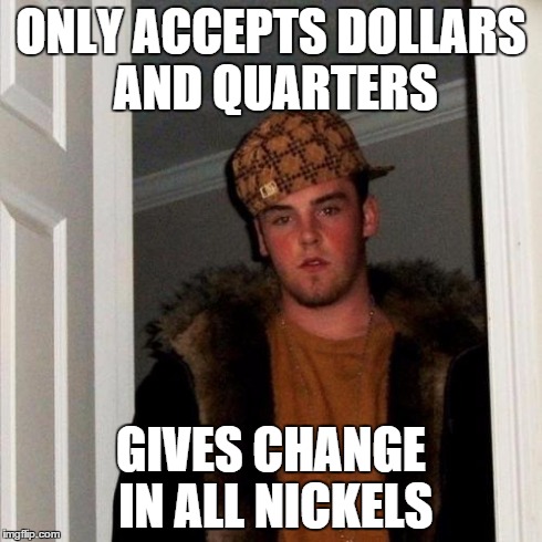 Scumbag Steve Meme | ONLY ACCEPTS DOLLARS AND QUARTERS GIVES CHANGE IN ALL NICKELS | image tagged in memes,scumbag steve | made w/ Imgflip meme maker