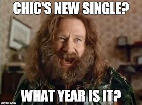 What Year Is It | CHIC'S NEW SINGLE? WHAT YEAR IS IT? | image tagged in memes,what year is it | made w/ Imgflip meme maker