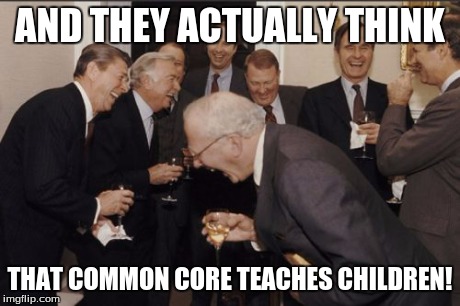 Students aren't learning.  Teachers are frustrated.  Yet it hasn't burned in a fire yet. | AND THEY ACTUALLY THINK THAT COMMON CORE TEACHES CHILDREN! | image tagged in memes,laughing men in suits | made w/ Imgflip meme maker